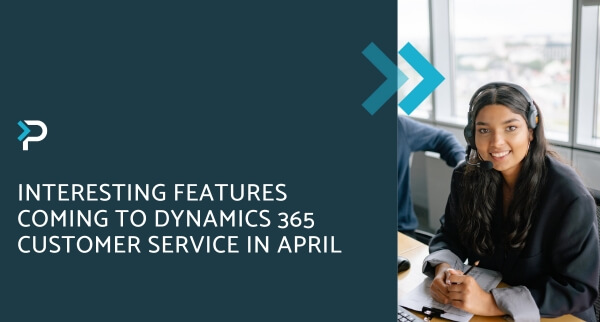 Interesting features available in D365 Customer Service in April ...