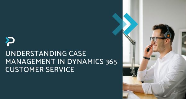 Understanding Case Management in Dynamics 365 Customer Service